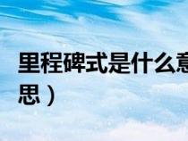 里程碑式是什么意思解釋（里程碑式是什么意思）