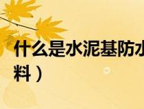 什么是水泥基防水涂料（什么叫水泥基防水涂料）