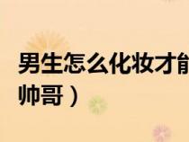男生怎么化妝才能變成女生（男生怎么化妝變帥哥）