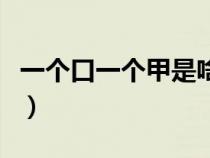 一個口一個甲是啥字（一個口一個甲是什么字）