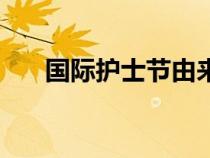 國(guó)際護(hù)士節(jié)由來(lái)(國(guó)際護(hù)士節(jié)的來(lái)歷) 國(guó)際護(hù)士節(jié)由來(lái)(國(guó)際護(hù)士節(jié)的來(lái)歷)