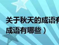 關(guān)于秋天的成語有哪些三年級的（關(guān)于秋天的成語有哪些）