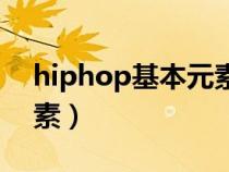 hiphop基本元素名稱(chēng)(hiphop八大基本元素) hiphop基本元素名稱(chēng)(hiphop八大基本元素)