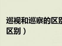 巡視和巡察的區(qū)別是什么意思(巡視和巡察的區(qū)別) 巡視和巡察的區(qū)別是什么意思(巡視和巡察的區(qū)別)