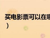 買電影票可以在哪買到（買電影票可以在哪買）