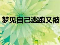 夢(mèng)見(jiàn)自己逃跑又被發(fā)現(xiàn)抓?。▔?mèng)見(jiàn)自己逃跑）