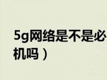 5g網(wǎng)絡(luò)是不是必須換手機(jī)(5g網(wǎng)絡(luò)需要換手機(jī)嗎) 5g網(wǎng)絡(luò)是不是必須換手機(jī)(5g網(wǎng)絡(luò)需要換手機(jī)嗎)