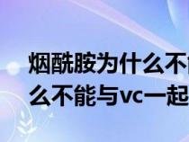 煙酰胺為什么不能跟vc一起用（煙酰胺為什么不能與vc一起用）