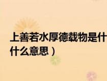 上善若水厚德載物是什么意思瀏覽器(上善若水厚德載物是什么意思) 上善若水厚德載物是什么意思瀏覽器(上善若水厚德載物是什么意思)