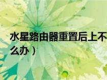 水星路由器重置后上不了網(wǎng)（水星路由器重啟后上不了網(wǎng)怎么辦）