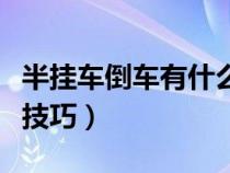半掛車倒車有什么技巧嗎（半掛車倒車有什么技巧）