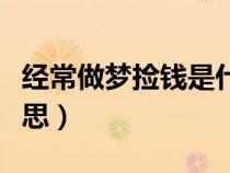 經(jīng)常做夢(mèng)撿錢(qián)是什么意思(做夢(mèng)撿錢(qián)是什么意思) 經(jīng)常做夢(mèng)撿錢(qián)是什么意思(做夢(mèng)撿錢(qián)是什么意思)