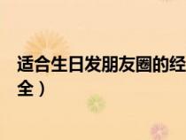 適合生日發(fā)朋友圈的經典語錄(適合生日發(fā)的朋友圈句子大全) 適合生日發(fā)朋友圈的經典語錄(適合生日發(fā)的朋友圈句子大全)