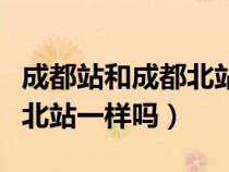 成都站和成都北站有什么區(qū)別（成都站和成都北站一樣嗎）