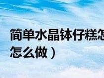 簡單水晶缽仔糕怎么做好吃（簡單水晶缽仔糕怎么做）