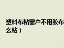 塑料布粘窗戶不用膠布怎么粘的（塑料布粘窗戶不用膠布怎么粘）