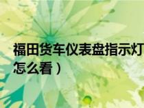 福田貨車儀表盤指示燈怎么看電量（福田貨車儀表盤指示燈怎么看）