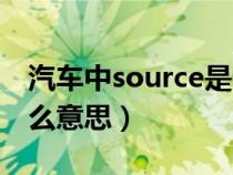 汽車中source是什么意思（車上source是什么意思）
