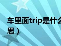 車里面trip是什么意思(車上的trip是什么意思) 車里面trip是什么意思(車上的trip是什么意思)
