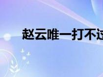 趙云唯一打不過的人（馬超怎么死的）