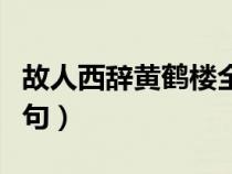 故人西辭黃鶴樓全文（故人西辭黃鶴樓的下一句）
