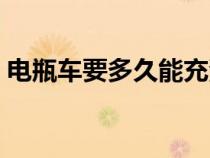 電瓶車要多久能充滿（電瓶車要多久充滿電）