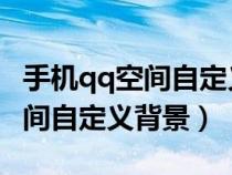 手機(jī)qq空間自定義背景怎么設(shè)置(手機(jī)QQ空間自定義背景) 手機(jī)qq空間自定義背景怎么設(shè)置(手機(jī)QQ空間自定義背景)