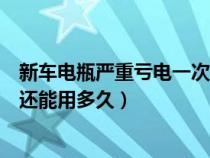 新車電瓶嚴(yán)重虧電一次后還能用多久（新車電瓶虧電一次后還能用多久）