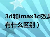 3d和imax3d效果差距明顯嗎(imax3d和3d有什么區(qū)別) 3d和imax3d效果差距明顯嗎(imax3d和3d有什么區(qū)別)