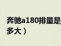 奔馳a180排量是多大的車（奔馳a180排量是多大）