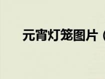 元宵燈籠圖片(元宵節(jié)掛燈籠的來(lái)歷) 元宵燈籠圖片(元宵節(jié)掛燈籠的來(lái)歷)