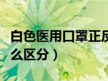 白色醫(yī)用口罩正反面怎么區(qū)分（口罩正反面怎么區(qū)分）