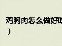 雞胸肉怎么做好吃又簡單（雞胸肉怎么做好吃）