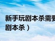 新手玩劇本殺需要注意什么（一個(gè)新手怎么玩劇本殺）