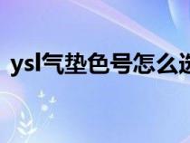ysl氣墊色號怎么選擇（ysl氣墊色號怎么選）