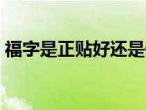 福字是正貼好還是倒貼好（福字怎么貼才對）