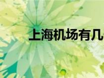 上海機(jī)場(chǎng)有幾個(gè)(北京機(jī)場(chǎng)有幾個(gè)) 上海機(jī)場(chǎng)有幾個(gè)(北京機(jī)場(chǎng)有幾個(gè))