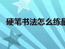 硬筆書法怎么練最高效（硬筆書法怎么練）
