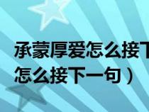 承蒙厚愛怎么接下一句對公司的話(承蒙厚愛怎么接下一句) 承蒙厚愛怎么接下一句對公司的話(承蒙厚愛怎么接下一句)