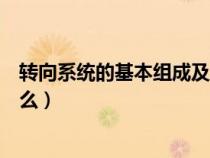 轉(zhuǎn)向系統(tǒng)的基本組成及工作原理(轉(zhuǎn)向系統(tǒng)各部分組成是什么) 轉(zhuǎn)向系統(tǒng)的基本組成及工作原理(轉(zhuǎn)向系統(tǒng)各部分組成是什么)