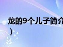 龍的9個(gè)兒子簡(jiǎn)介(龍的九個(gè)兒子分別叫什么) 龍的9個(gè)兒子簡(jiǎn)介(龍的九個(gè)兒子分別叫什么)