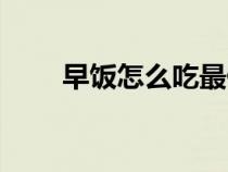 早飯怎么吃最健康（早飯該怎么吃）