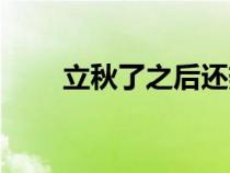 立秋了之后還熱嗎（立秋后還熱嗎）