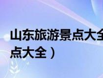 山東旅游景點(diǎn)大全景點(diǎn)排名淄博(山東旅游景點(diǎn)大全) 山東旅游景點(diǎn)大全景點(diǎn)排名淄博(山東旅游景點(diǎn)大全)