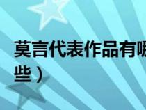 莫言代表作品有哪些名字（莫言代表作品有哪些）