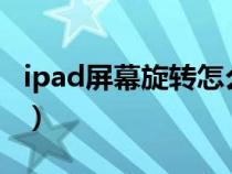 ipad屏幕旋轉(zhuǎn)怎么設(shè)置?（ipad屏幕這么旋轉(zhuǎn)）