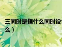 三同時是指什么同時設(shè)計 同時施工同時驗收(三同時是指什么) 三同時是指什么同時設(shè)計 同時施工同時驗收(三同時是指什么)