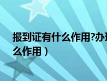 報(bào)到證有什么作用?辦理過程中需要注意什么（報(bào)到證有什么作用）