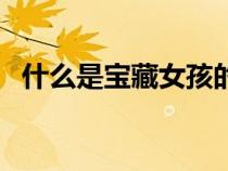 什么是寶藏女孩的句子(什么是寶藏女孩) 什么是寶藏女孩的句子(什么是寶藏女孩)