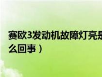 賽歐3發(fā)動(dòng)機(jī)故障燈亮是什么原因(賽歐3發(fā)動(dòng)機(jī)故障燈亮怎么回事) 賽歐3發(fā)動(dòng)機(jī)故障燈亮是什么原因(賽歐3發(fā)動(dòng)機(jī)故障燈亮怎么回事)